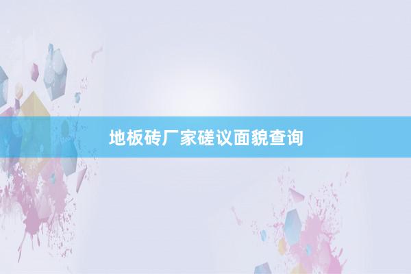 地板砖厂家磋议面貌查询