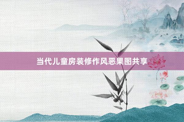 当代儿童房装修作风恶果图共享