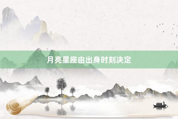 月亮星座由出身时刻决定