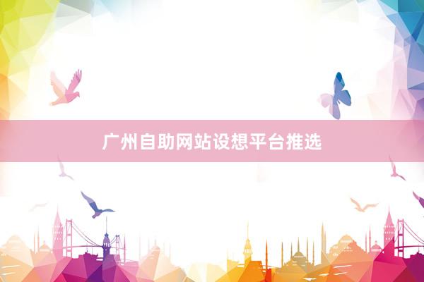 广州自助网站设想平台推选