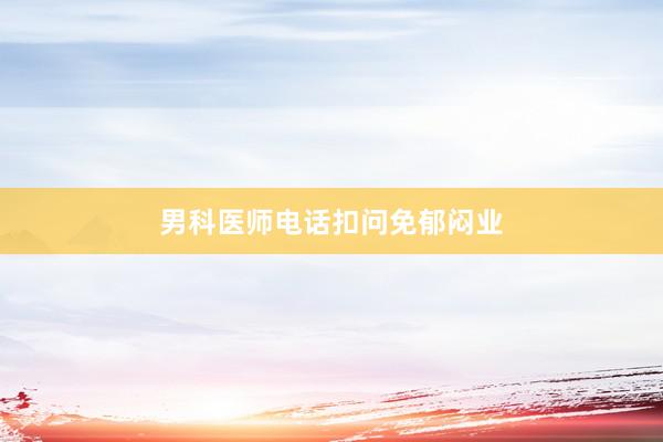 男科医师电话扣问免郁闷业