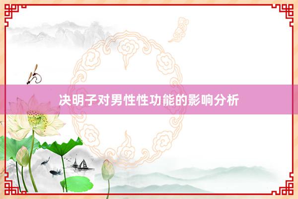 决明子对男性性功能的影响分析