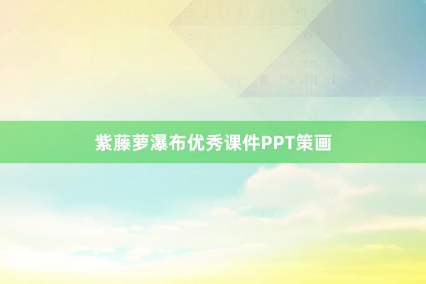 紫藤萝瀑布优秀课件PPT策画