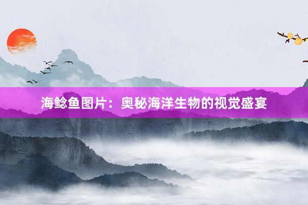 海鲶鱼图片：奥秘海洋生物的视觉盛宴