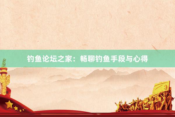 钓鱼论坛之家：畅聊钓鱼手段与心得