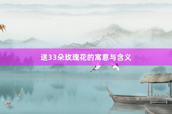 送33朵玫瑰花的寓意与含义