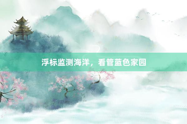 浮标监测海洋，看管蓝色家园