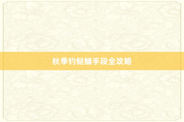 秋季钓鲢鳙手段全攻略