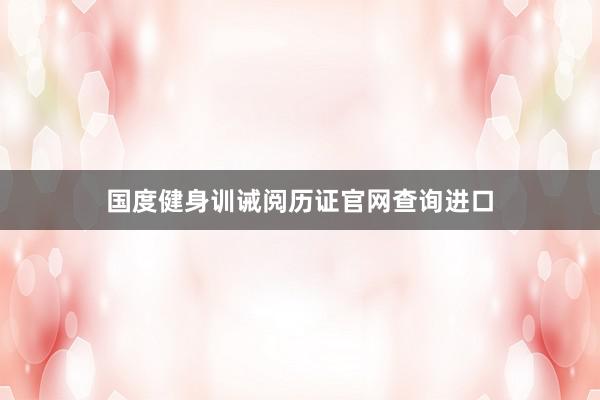 国度健身训诫阅历证官网查询进口